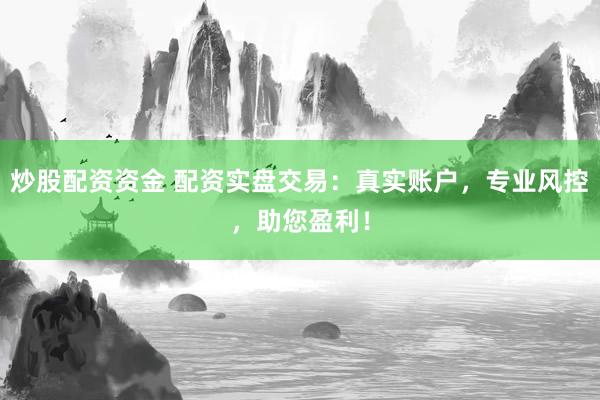 炒股配资资金 配资实盘交易：真实账户，专业风控，助您盈利！