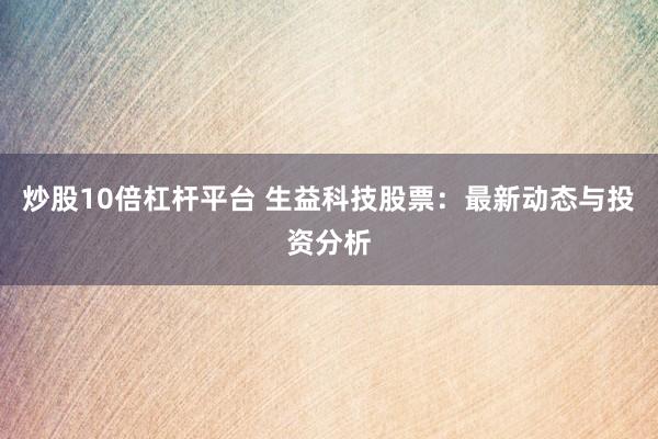 炒股10倍杠杆平台 生益科技股票：最新动态与投资分析