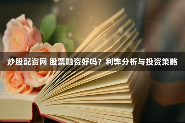炒股配资网 股票融资好吗？利弊分析与投资策略