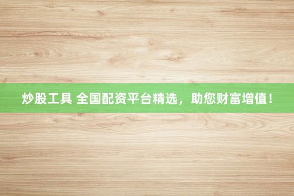 炒股工具 全国配资平台精选，助您财富增值！