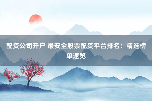 配资公司开户 最安全股票配资平台排名：精选榜单速览