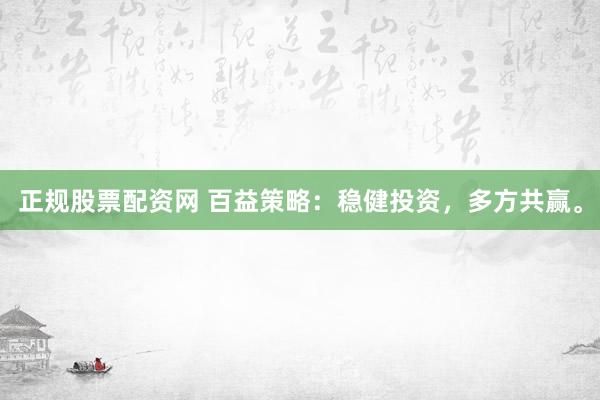 正规股票配资网 百益策略：稳健投资，多方共赢。