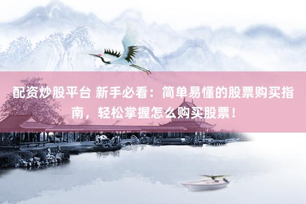 配资炒股平台 新手必看：简单易懂的股票购买指南，轻松掌握怎么购买股票！