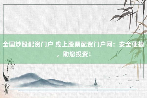全国炒股配资门户 线上股票配资门户网：安全便捷，助您投资！
