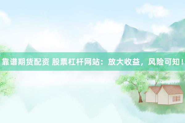 靠谱期货配资 股票杠杆网站：放大收益，风险可知！