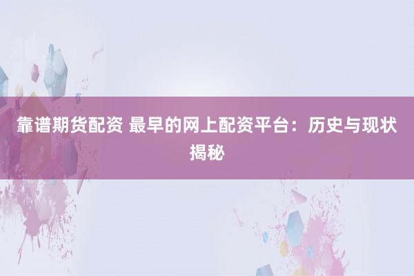 靠谱期货配资 最早的网上配资平台：历史与现状揭秘