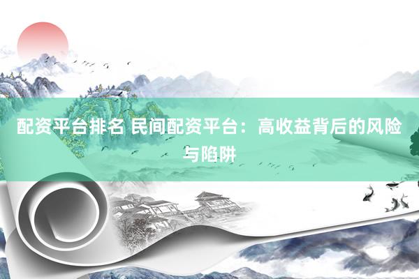 配资平台排名 民间配资平台：高收益背后的风险与陷阱