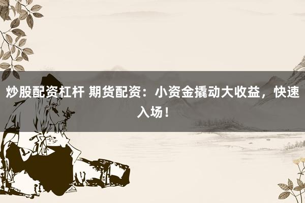 炒股配资杠杆 期货配资：小资金撬动大收益，快速入场！