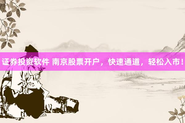 证券投资软件 南京股票开户，快速通道，轻松入市！