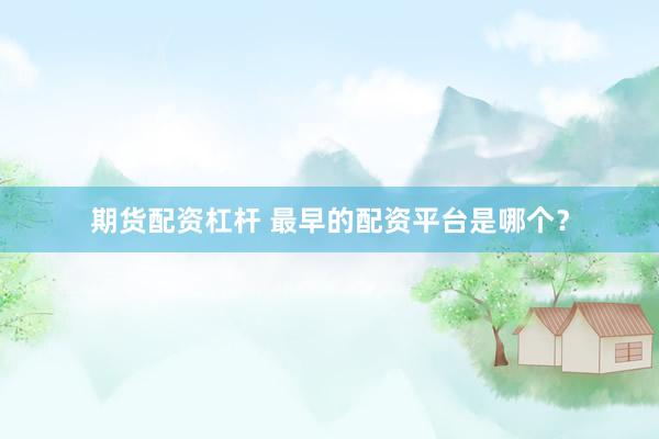 期货配资杠杆 最早的配资平台是哪个？