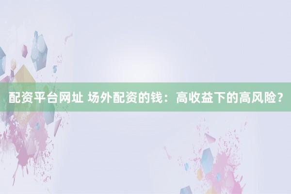 配资平台网址 场外配资的钱：高收益下的高风险？