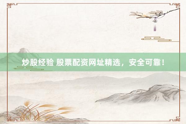 炒股经验 股票配资网址精选，安全可靠！