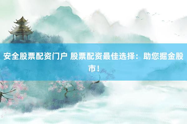 安全股票配资门户 股票配资最佳选择：助您掘金股市！