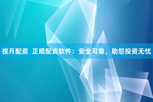 按月配资  正规配资软件：安全可靠，助您投资无忧