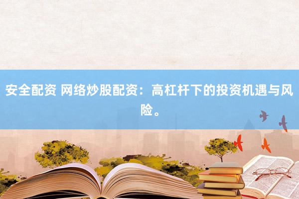 安全配资 网络炒股配资：高杠杆下的投资机遇与风险。