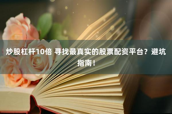 炒股杠杆10倍 寻找最真实的股票配资平台？避坑指南！