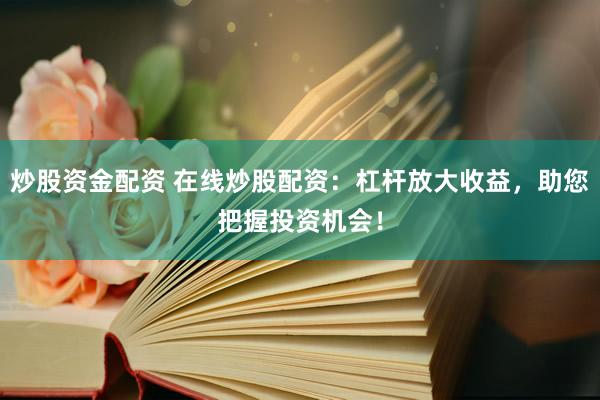炒股资金配资 在线炒股配资：杠杆放大收益，助您把握投资机会！