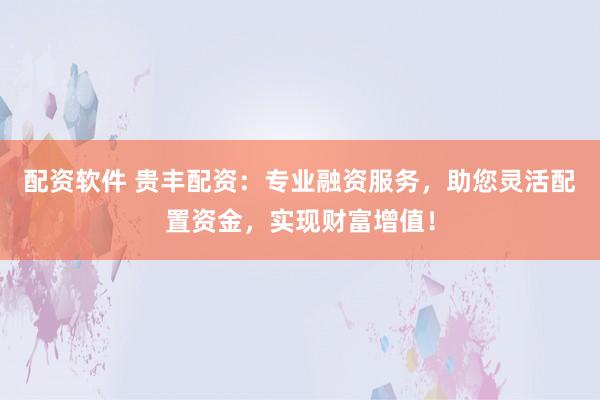 配资软件 贵丰配资：专业融资服务，助您灵活配置资金，实现财富增值！