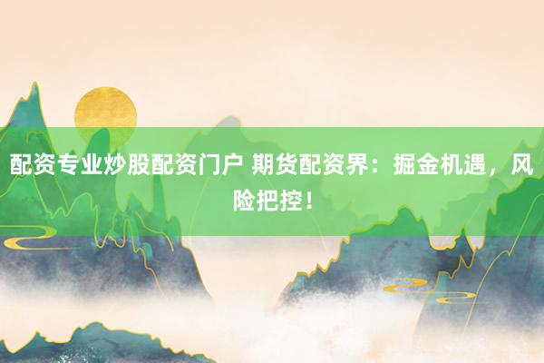 配资专业炒股配资门户 期货配资界：掘金机遇，风险把控！