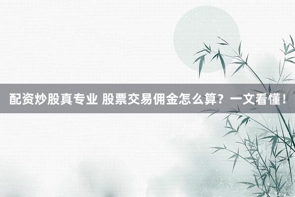 配资炒股真专业 股票交易佣金怎么算？一文看懂！