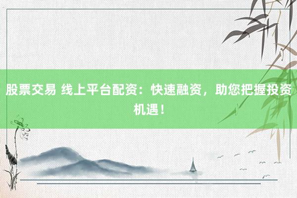 股票交易 线上平台配资：快速融资，助您把握投资机遇！