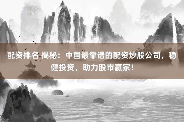 配资排名 揭秘：中国最靠谱的配资炒股公司，稳健投资，助力股市赢家！