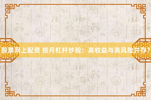股票网上配资 按月杠杆炒股：高收益与高风险并存？
