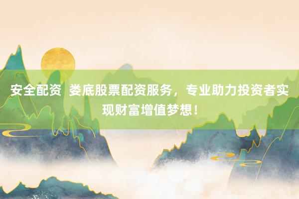 安全配资  娄底股票配资服务，专业助力投资者实现财富增值梦想！