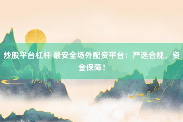 炒股平台杠杆 最安全场外配资平台：严选合规，资金保障！
