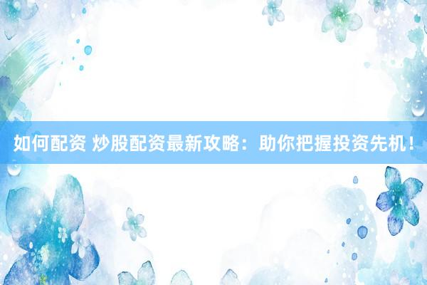 如何配资 炒股配资最新攻略：助你把握投资先机！