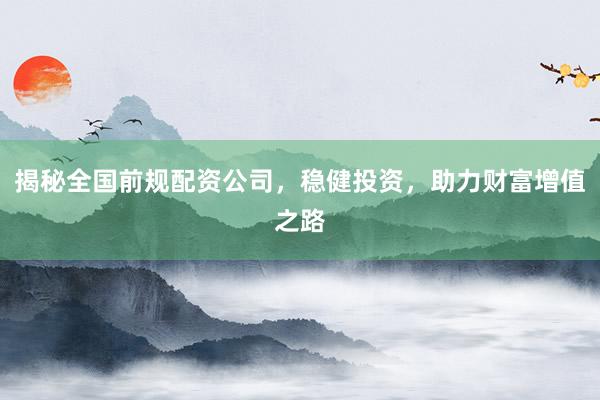 揭秘全国前规配资公司，稳健投资，助力财富增值之路