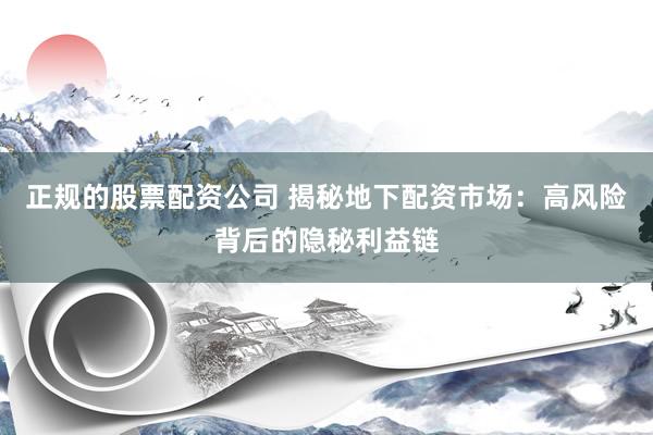正规的股票配资公司 揭秘地下配资市场：高风险背后的隐秘利益链