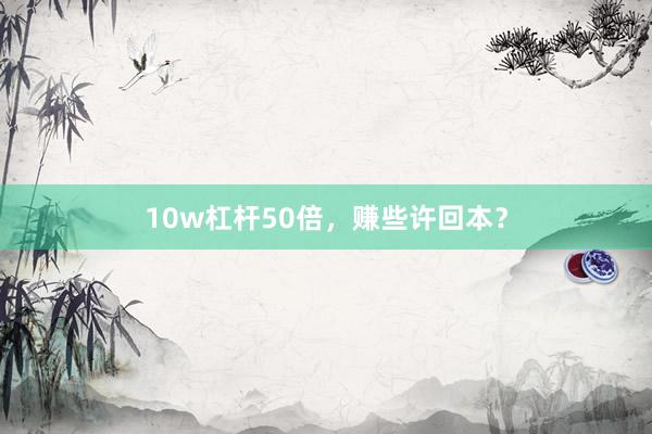 10w杠杆50倍，赚些许回本？