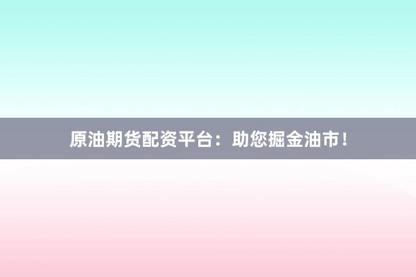 原油期货配资平台：助您掘金油市！