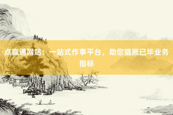 点嬴通网站：一站式作事平台，助您猖厥已毕业务指标