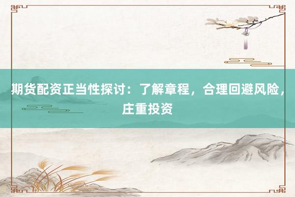 期货配资正当性探讨：了解章程，合理回避风险，庄重投资