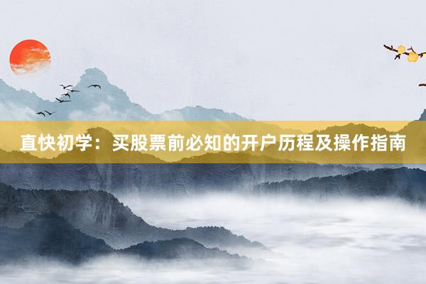 直快初学：买股票前必知的开户历程及操作指南