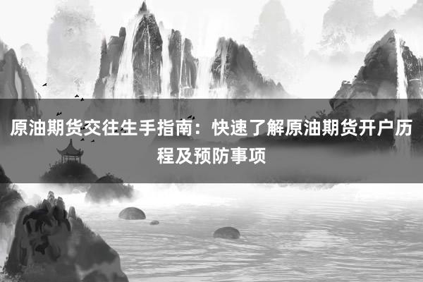 原油期货交往生手指南：快速了解原油期货开户历程及预防事项
