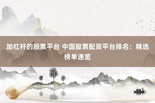 加杠杆的股票平台 中国股票配资平台排名：精选榜单速览