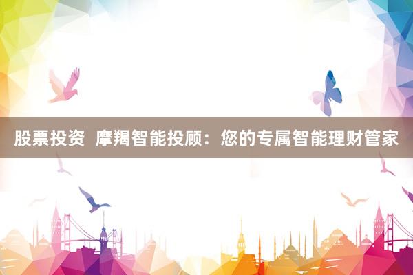 股票投资  摩羯智能投顾：您的专属智能理财管家