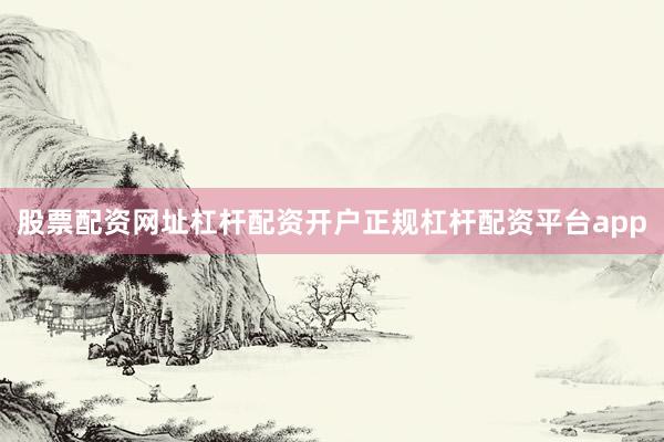 股票配资网址杠杆配资开户正规杠杆配资平台app