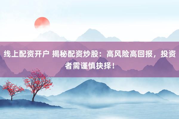 线上配资开户 揭秘配资炒股：高风险高回报，投资者需谨慎抉择！