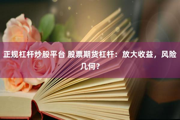 正规杠杆炒股平台 股票期货杠杆：放大收益，风险几何？