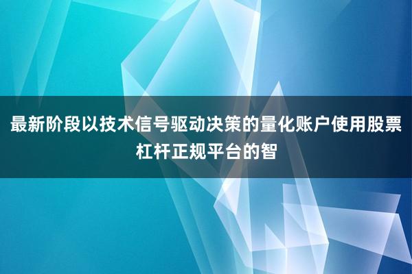 最新阶段以技术信号驱动决策的量化账户使用股票杠杆正规平台的智