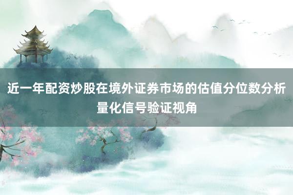近一年配资炒股在境外证券市场的估值分位数分析量化信号验证视角