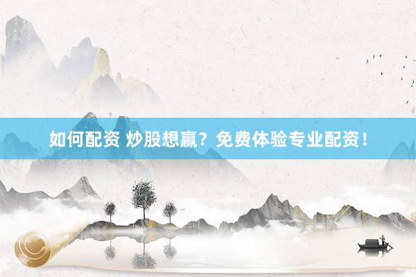 如何配资 炒股想赢？免费体验专业配资！