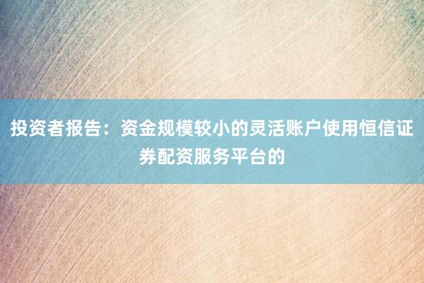 投资者报告：资金规模较小的灵活账户使用恒信证券配资服务平台的