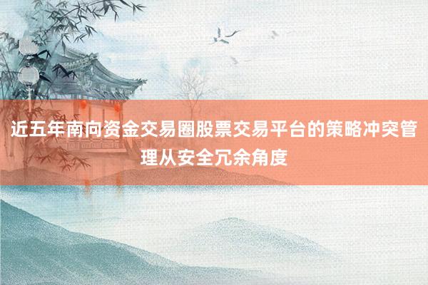 近五年南向资金交易圈股票交易平台的策略冲突管理从安全冗余角度