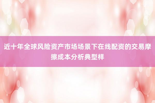 近十年全球风险资产市场场景下在线配资的交易摩擦成本分析典型样