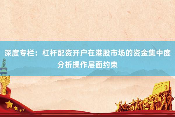 深度专栏：杠杆配资开户在港股市场的资金集中度分析操作层面约束